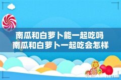 南瓜和白萝卜能一起吃吗 南瓜和白萝卜一起吃会怎样