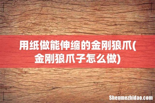 金刚狼爪子怎么做 用纸做能伸缩的金刚狼爪