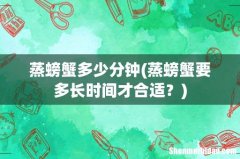 蒸螃蟹要多长时间才合适？ 蒸螃蟹多少分钟