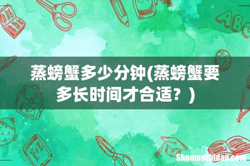 蒸螃蟹要多长时间才合适？ 蒸螃蟹多少分钟