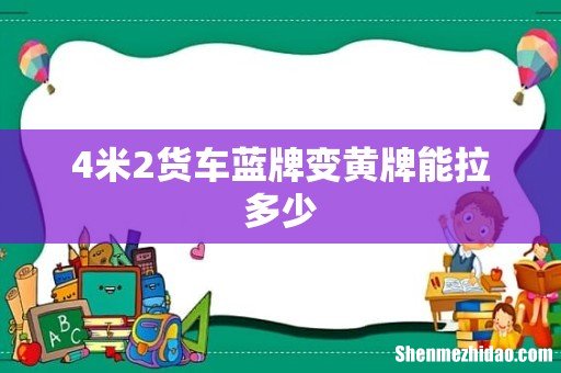 4米2货车蓝牌变黄牌能拉多少