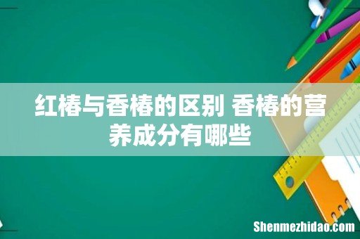 红椿与香椿的区别 香椿的营养成分有哪些