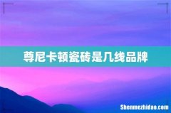 尊尼卡顿瓷砖是几线品牌