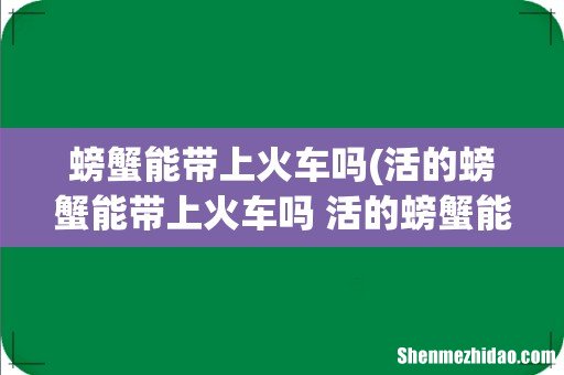活的螃蟹能带上火车吗 活的螃蟹能不能带上火车 螃蟹能带上火车吗