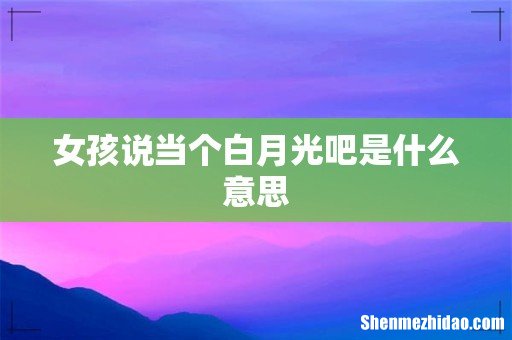 女孩说当个白月光吧是什么意思