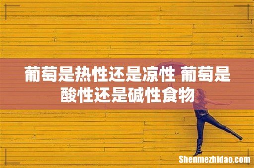葡萄是热性还是凉性 葡萄是酸性还是碱性食物