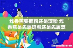 炸香蕉要面粉还是淀粉 炸香蕉是先裹鸡蛋还是先裹淀粉