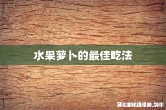 水果萝卜的最佳吃法