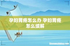 孕妇胃疼怎么办 孕妇胃疼怎么缓解