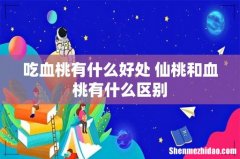 吃血桃有什么好处 仙桃和血桃有什么区别
