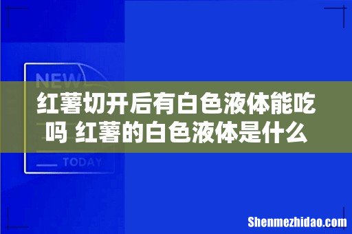 红薯切开后有白色液体能吃吗 红薯的白色液体是什么