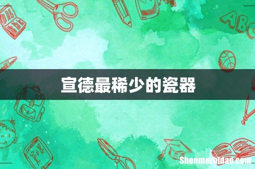 宣德最稀少的瓷器