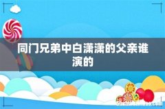 同门兄弟中白潇潇的父亲谁演的