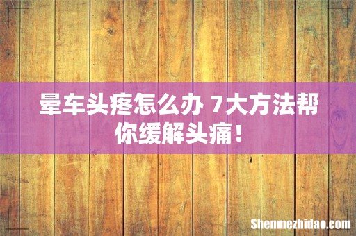 晕车头疼怎么办 7大方法帮你缓解头痛!