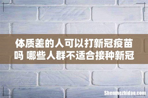 体质差的人可以打新冠疫苗吗 哪些人群不适合接种新冠疫苗