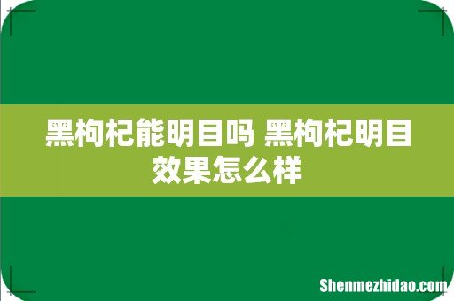 黑枸杞能明目吗 黑枸杞明目效果怎么样