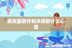 朋友圈放开和关闭都什么心理