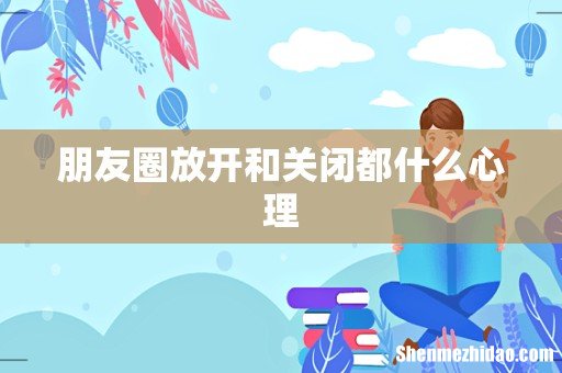 朋友圈放开和关闭都什么心理