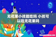 无花果小孩能吃吗 小孩可以吃无花果吗