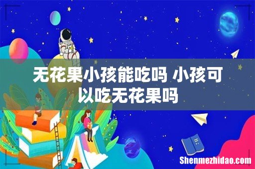 无花果小孩能吃吗 小孩可以吃无花果吗