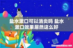 盐水漱口可以消炎吗 盐水漱口效果居然这么好