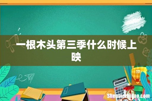 一根木头第三季什么时候上映