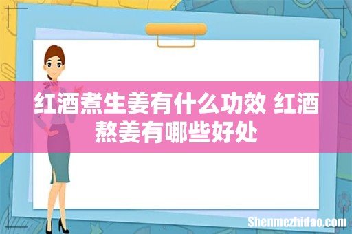 红酒煮生姜有什么功效 红酒熬姜有哪些好处
