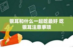 银耳和什么一起吃最好 吃银耳注意事项