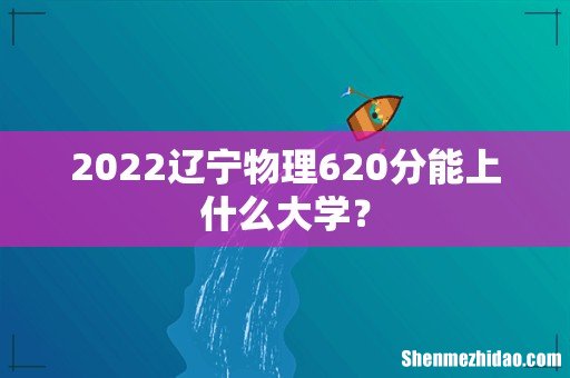 2022辽宁物理620分能上什么大学？
