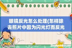 怎样除去照片中因为闪光灯而反光的眼睛,需要详细操作! 眼镜反光怎么处理