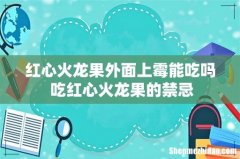 红心火龙果外面上霉能吃吗 吃红心火龙果的禁忌