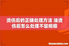烫伤后的正确处理方法 油烫伤后怎么处理不留疤痕