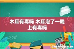 木耳有毒吗 木耳泡了一晚上有毒吗