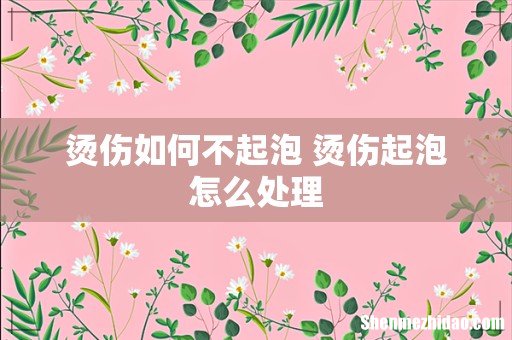 烫伤如何不起泡 烫伤起泡怎么处理