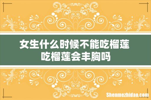 女生什么时候不能吃榴莲 吃榴莲会丰胸吗