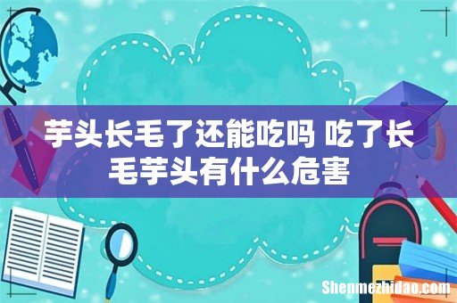 芋头长毛了还能吃吗 吃了长毛芋头有什么危害
