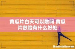 黄瓜片白天可以敷吗 黄瓜片敷脸有什么好处