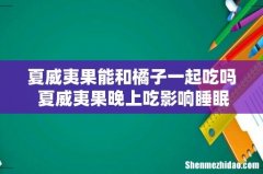 夏威夷果能和橘子一起吃吗 夏威夷果晚上吃影响睡眠吗