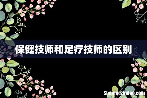 保健技师和足疗技师的区别