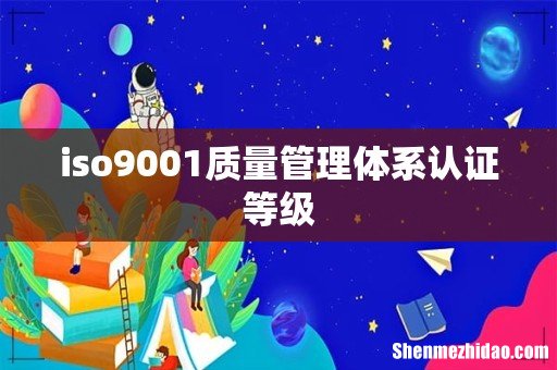 iso9001质量管理体系认证等级