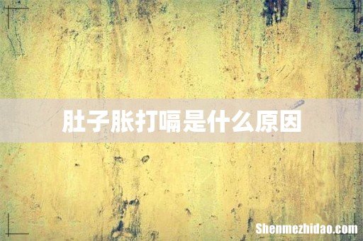 肚子胀打嗝是什么原因