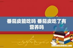 番茄皮能吃吗 番茄皮吃了有营养吗