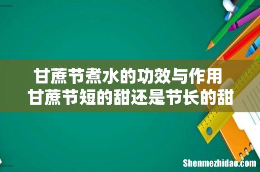 甘蔗节煮水的功效与作用 甘蔗节短的甜还是节长的甜