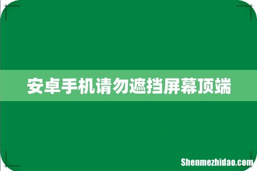 安卓手机请勿遮挡屏幕顶端
