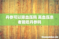 丹参可以降血压吗 高血压患者能吃丹参吗