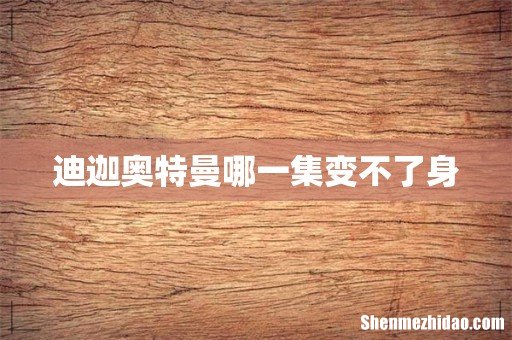 迪迦奥特曼哪一集变不了身