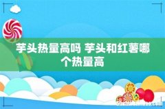 芋头热量高吗 芋头和红薯哪个热量高