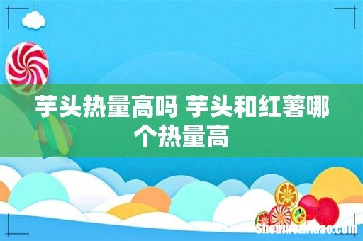 芋头热量高吗 芋头和红薯哪个热量高