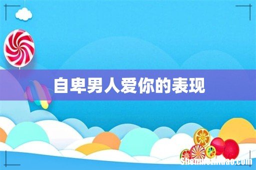 自卑男人爱你的表现