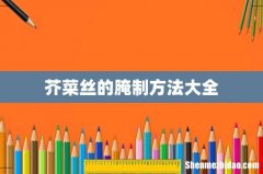 芥菜丝的腌制方法大全